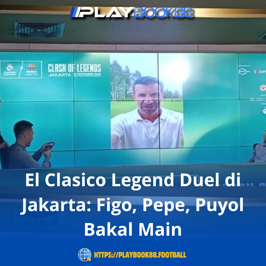 El Clásico Legends Duel di Jakarta: Figo, Pepe, dan Puyol Siap Tampil Menghibur Fans!